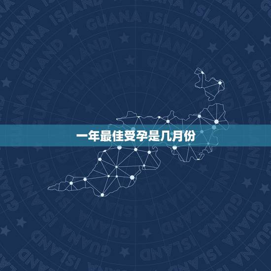 一年最佳受孕是几月份，一年之中哪几个月受孕最好