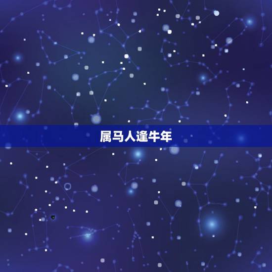 属马人逢牛年，马人牛年运势2021运势详解