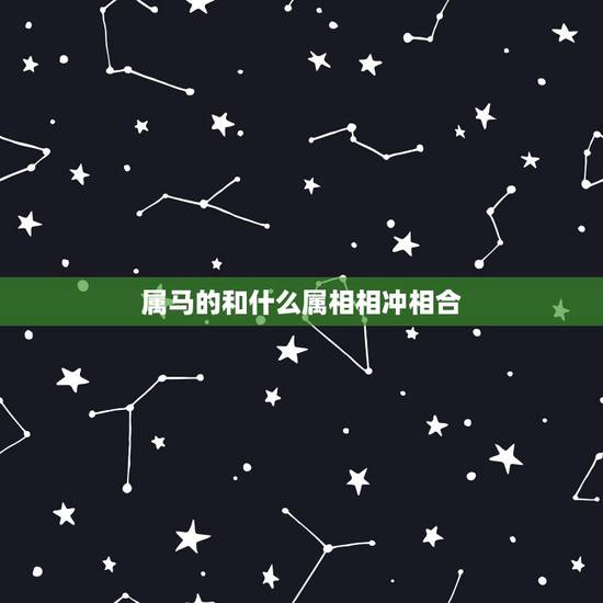 属马的和什么属相相冲相合，属马的和什么属相相冲