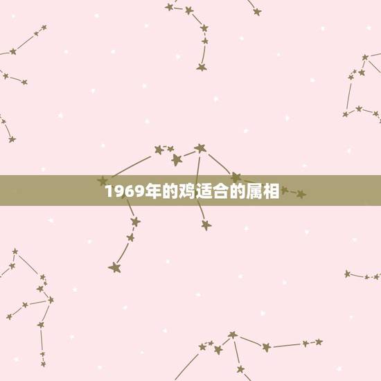 1969年的鸡适合的属相,属鸡的和什么属相最配1969年 1969年的鸡适合的属相,属鸡的和什么属相最配1969年
