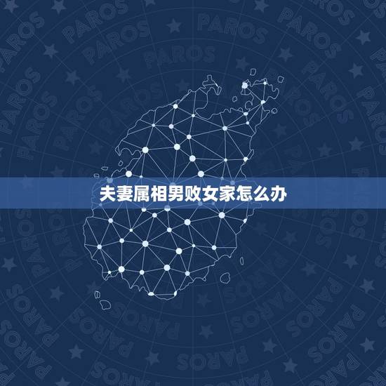 夫妻属相男败女家怎么办，属相相克怎么办？