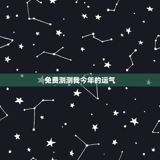 免费测测我今年的运气,我想测测我今年的运气如何 免费测测我今年的运气,我想测测我今年的运气如何
