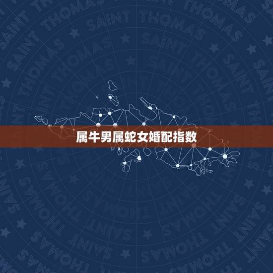 属牛男属蛇女婚配指数,男属牛女属蛇配吗_牛和蛇配吗? 属牛男属蛇女婚配指数,男属牛女属蛇配吗_牛和蛇配吗?