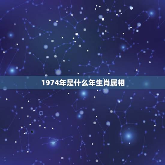 1974年是什么年生肖属相,74年出生属什么生肖 1974年是什么年生肖属相,74年出生属什么生肖