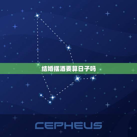 结婚摆酒要算日子吗,结婚办酒怎么选日子? 结婚摆酒要算日子吗,结婚办酒怎么选日子?