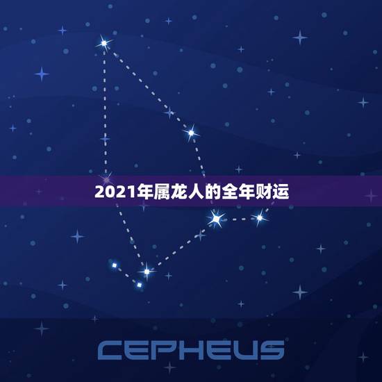 2021年属龙人的全年财运,2021属龙的全年运势 2021年属龙人的全年财运,2021属龙的全年运势