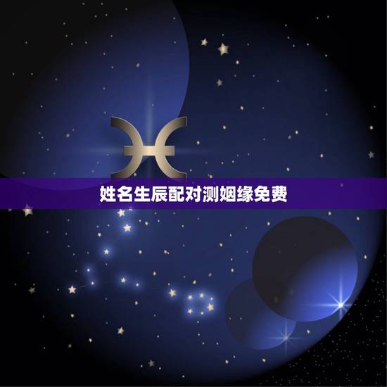姓名生辰配对测姻缘免费，姓名生辰配对测姻缘免费查询
