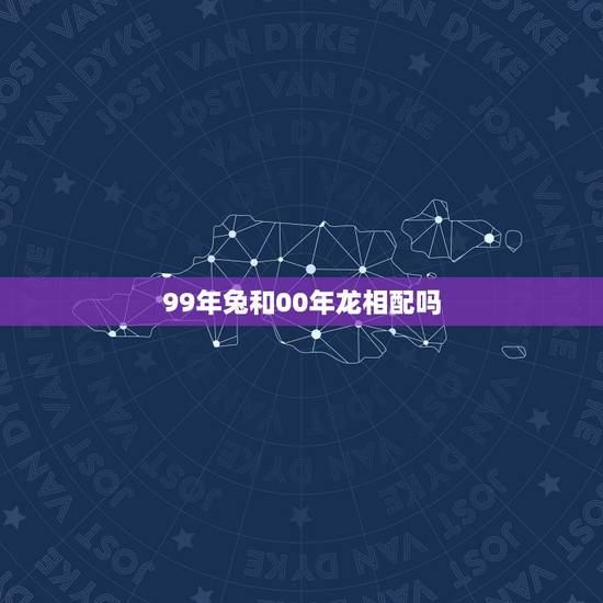 99年兔和00年龙相配吗，99年兔和00年龙配婚姻好不好