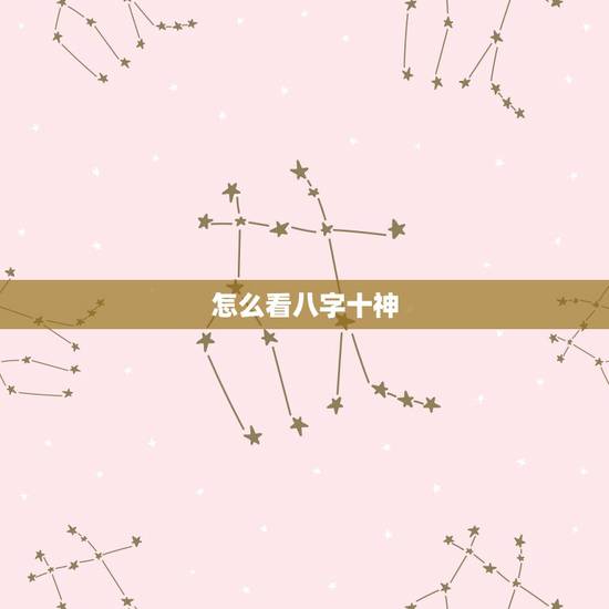 怎么看八字十神,如何看八字 怎么看八字十神,如何看八字