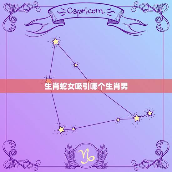 生肖蛇女吸引哪个生肖男，生肖蛇女为什么那么霸气