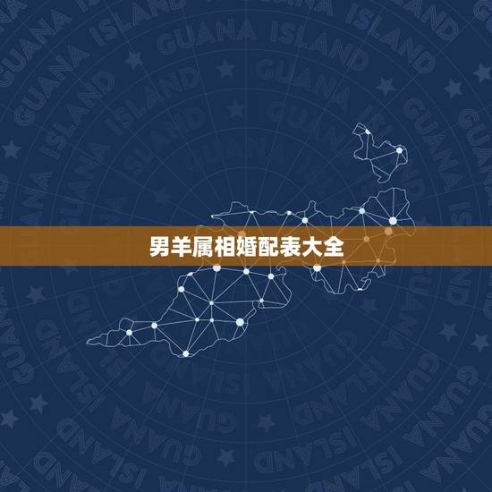 男羊属相婚配表大全，属羊的属相婚配表 属羊的适合和什么属相相配