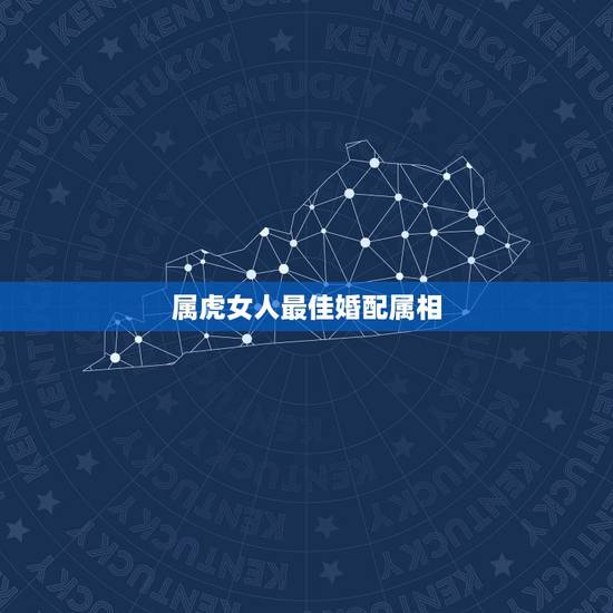 属虎女人最佳婚配属相,属虎的女孩找什么属相的好? 属虎女人最佳婚配属相,属虎的女孩找什么属相的好?