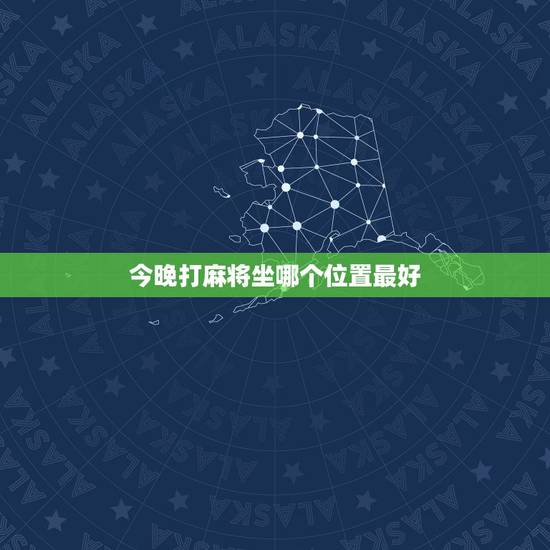 今晚打麻将坐哪个位置最好，今天晚上打麻将坐那个位置赢