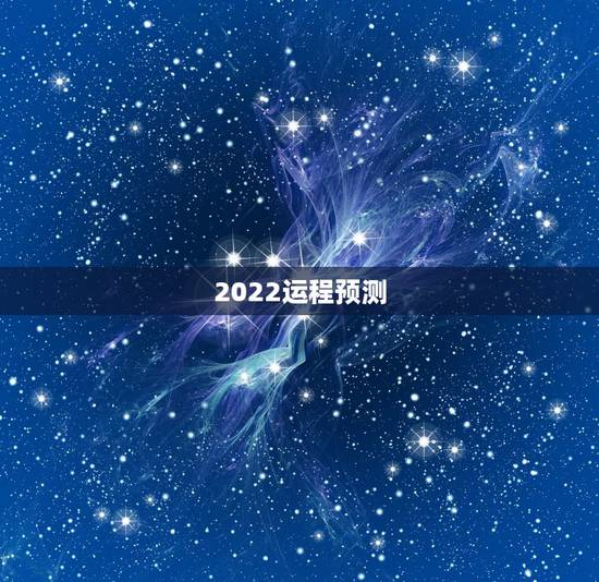 2022运程预测,2022年运势12生肖运势 2022运程预测,2022年运势12生肖运势