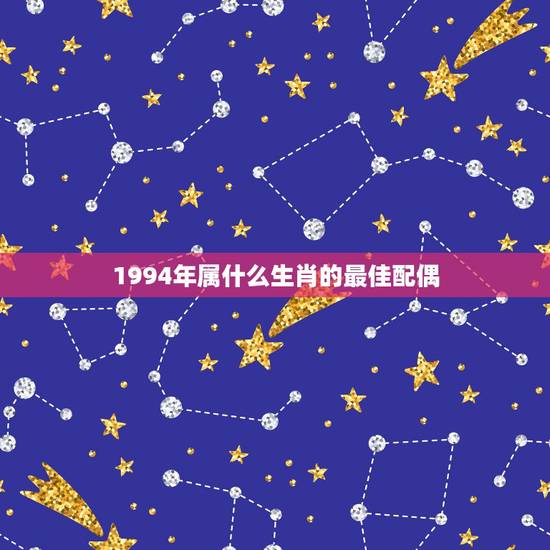 1994年属什么生肖的最佳配偶，94属狗的和什么属相最配