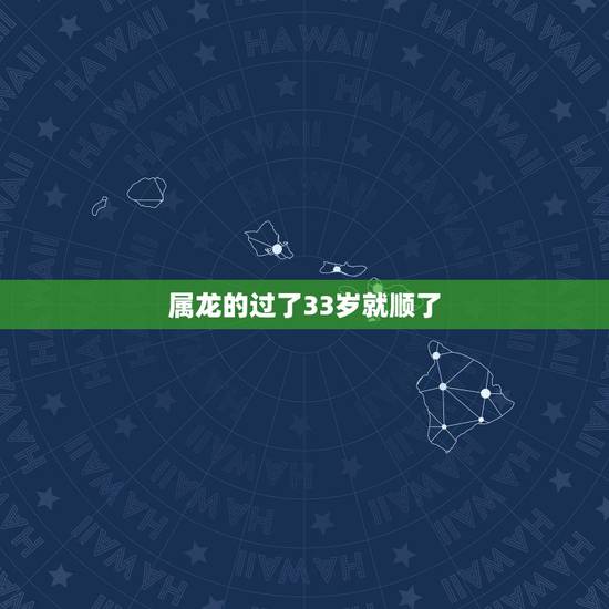 属龙的过了33岁就顺了 属龙女的33岁以后运势如何