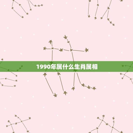 1990年属什么生肖属相，1990年是什么属相
