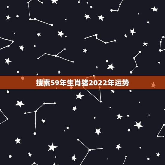 搜索59年生肖猪2022年运势，一九五九年属猪的二O二0年逐月运气详解