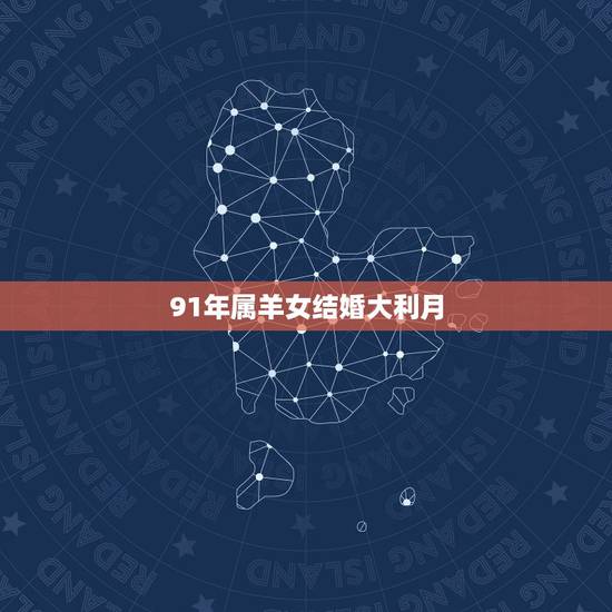 91年属羊女结婚大利月，属羊的女的今年几月结婚好