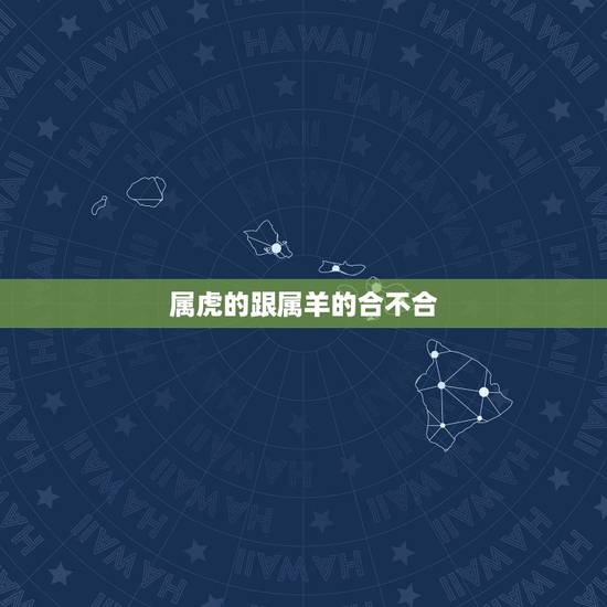 属虎的跟属羊的合不合,属虎的跟属猴的合不 属虎的跟属羊的合不合,属虎的跟属猴的合不