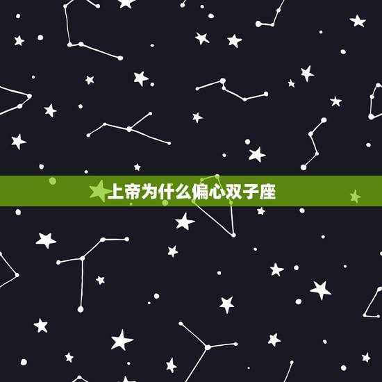 上帝为什么偏心双子座,双子座为什么会善变呢? 上帝为什么偏心双子座,双子座为什么会善变呢?