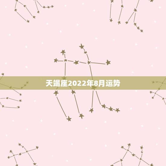 天竭座2022年8月运势，天蝎座这八月运势怎么样？