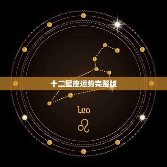 十二星座运势完整版,十二星座运程 十二星座运势完整版,十二星座运程