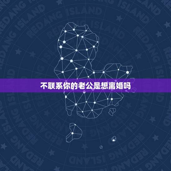 不联系你的老公是想离婚吗，老公离家半年互不联系，要离婚吗？