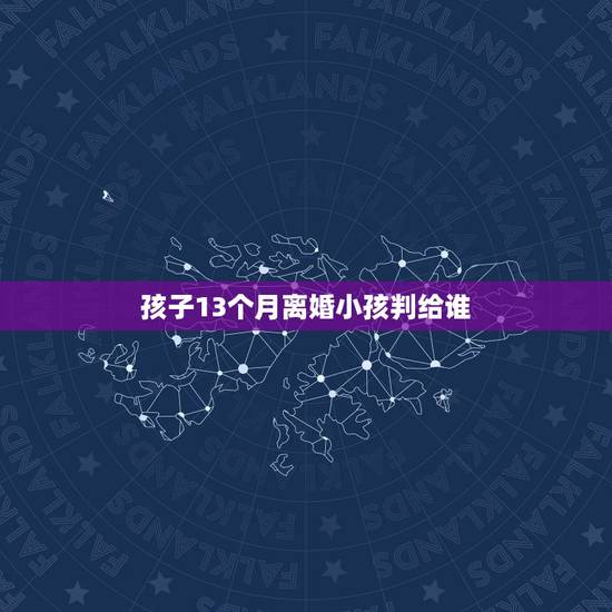 孩子13个月离婚小孩判给谁，孩子13个月，如果离婚孩子会判给谁