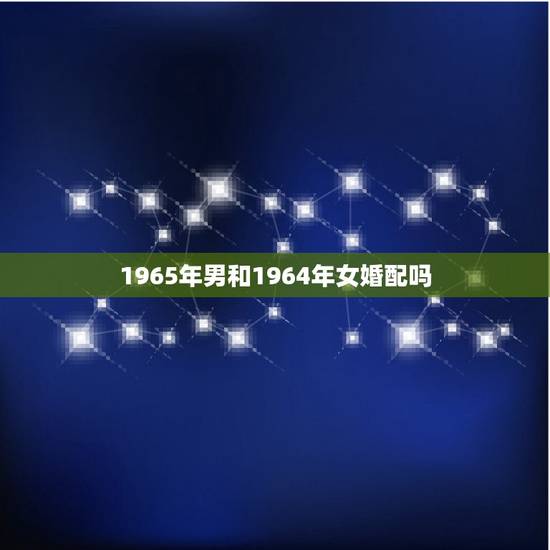 1965年男和1964年女婚配吗，1964年和1965年婚配