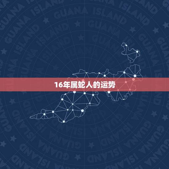 16年属蛇人的运势,2022 年属蛇人的全年运势 16年属蛇人的运势,2022 年属蛇人的全年运势