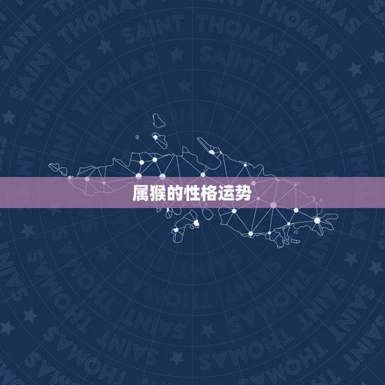 属猴的性格运势 属猴人全年运程详解 属猴的性格运势 属猴人全年运程详解
