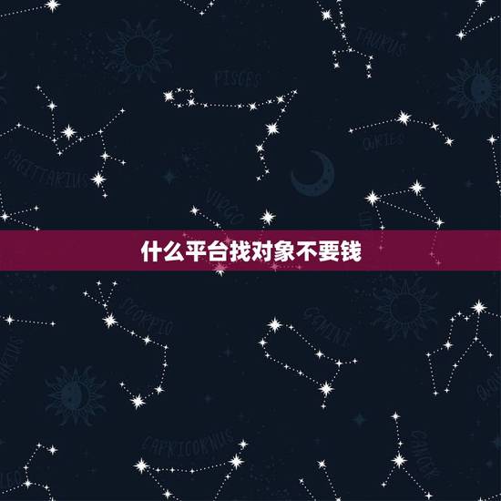 什么平台找对象不要钱,想找对象上什么网,不花钱的 什么平台找对象不要钱,想找对象上什么网,不花钱的