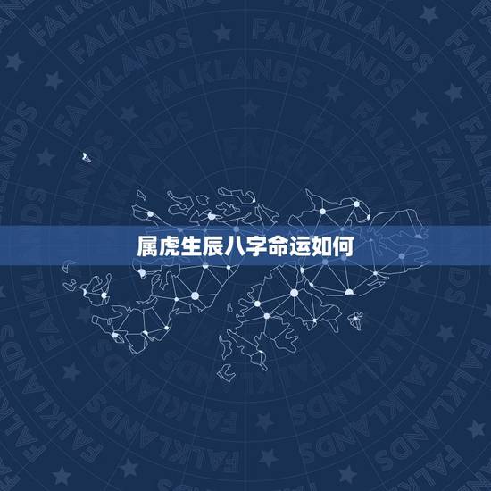 属虎生辰八字命运如何，属虎的人一生的命运是怎么样的