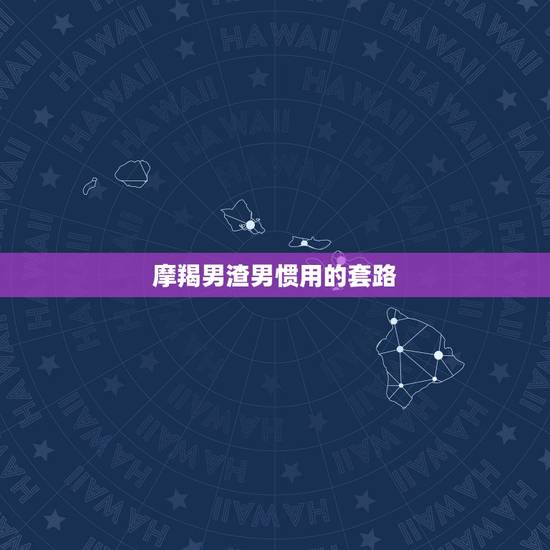 摩羯男渣男惯用的套路 对付摩羯男的狠招 摩羯男渣男惯用的套路 对付摩羯男的狠招