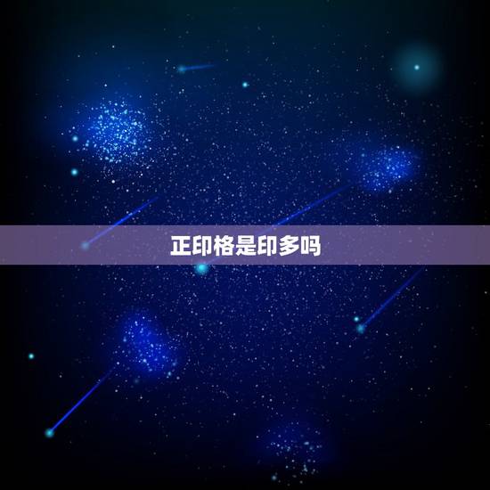 正印格是印多吗,最善良的命格是正印格 正印格是印多吗,最善良的命格是正印格