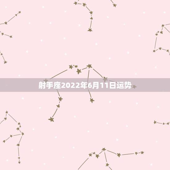 射手座2022年6月11日运势 射手座2022年6月11日运势