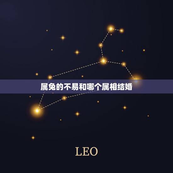 属兔的不易和哪个属相结婚,属兔和什么属相结婚好? 属兔的不易和哪个属相结婚,属兔和什么属相结婚好?