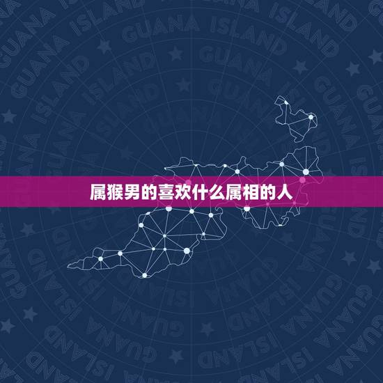 属猴男的喜欢什么属相的人，女属羊和男属猴的属相合吗？