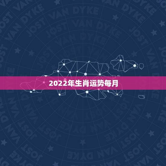 2022年生肖运势每月，2022年哪些生肖运势好今天什么生肖最旺财