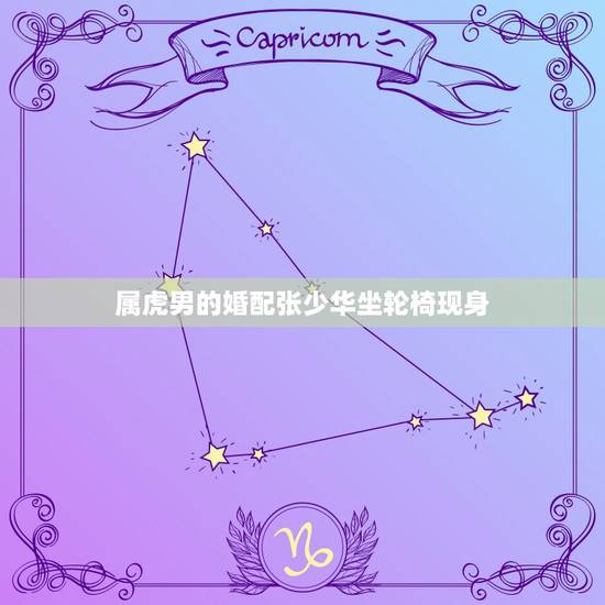 属虎男的婚配张少华坐轮椅现身，张少华做轮椅了吗