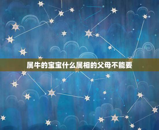 属牛的宝宝什么属相的父母不能要,父母属免,儿子属牛,再生个什么属相的妹 属牛的宝宝什么属相的父母不能要,父母属免,儿子属牛,再生个什么属相的妹