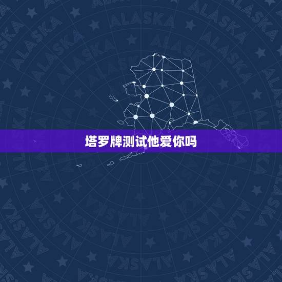 塔罗牌测试他爱你吗，塔罗牌他爱我吗，塔罗牌测试他喜欢我吗