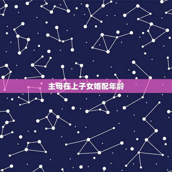 主母在上子女婚配年龄,主母在上为什么三年都怀不了孕? 主母在上子女婚配年龄,主母在上为什么三年都怀不了孕?
