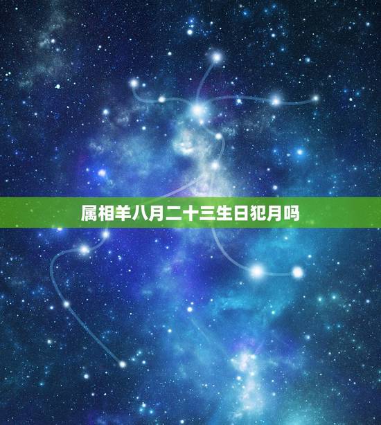 属相羊八月二十三生日犯月吗，属羊农历八月出生是犯月么？
