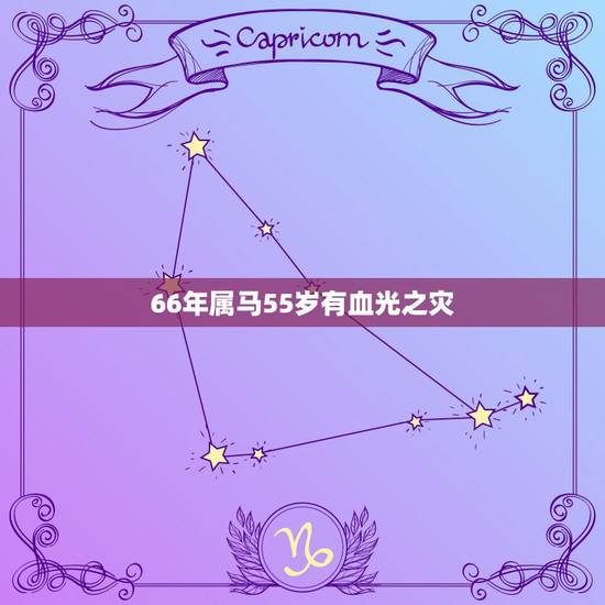 66年属马55岁有血光之灾，66年属马55岁会遇上什么灾难