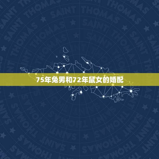 75年兔男和72年鼠女的婚配,72年属鼠和75年属兔结婚好吗 75年兔男和72年鼠女的婚配,72年属鼠和75年属兔结婚好吗