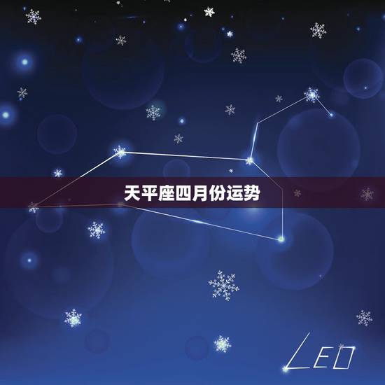 天平座四月份运势,谁说天平座4月运势好的 天平座四月份运势,谁说天平座4月运势好的