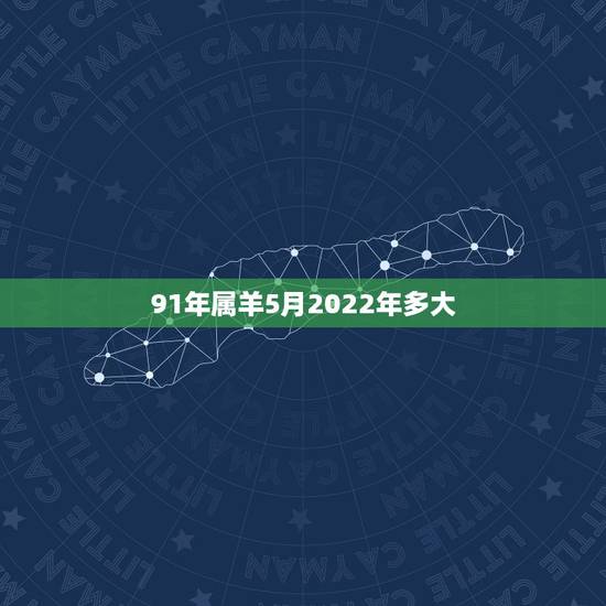 91年属羊5月2022年多大,91年属羊人2022年运势如何 91年属羊5月2022年多大,91年属羊人2022年运势如何