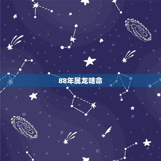88年属龙啥命,1988年属龙是什么命运 88年属龙啥命,1988年属龙是什么命运